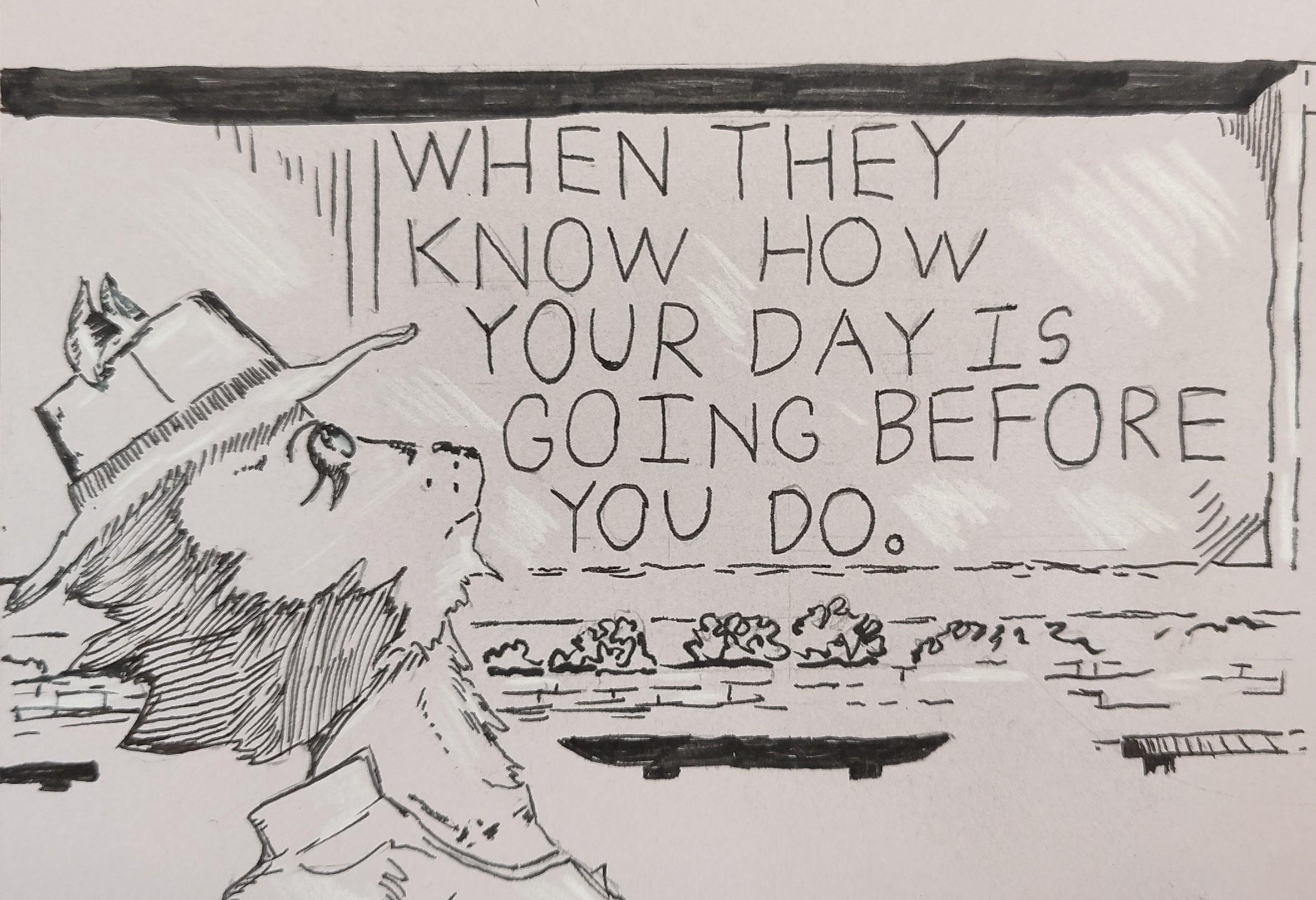 "When they know how your day is going before you do." The signage continues.