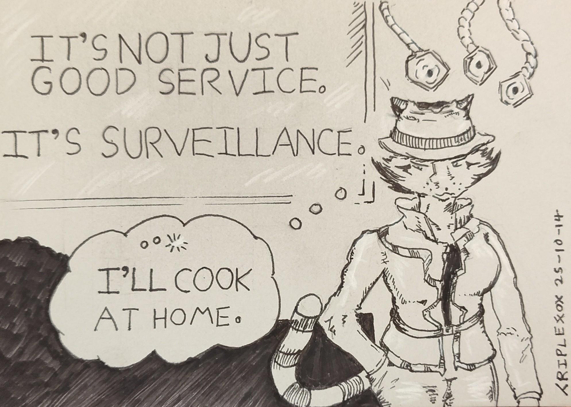 "It's not just good service. It's surveillance." Cameras drop down to observe A'kon.
"I'll cook at home" she thinks.